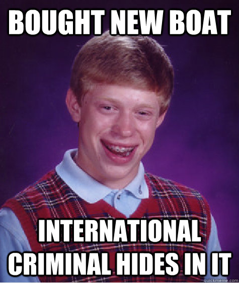 Bought new boat International criminal hides in it  Bad Luck Brian