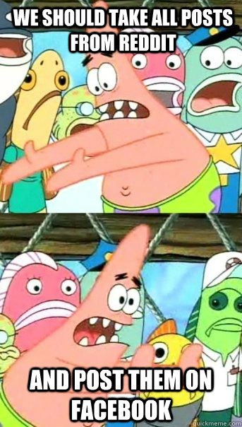 We should take all posts from Reddit And post them on Facebook   Patrick Star