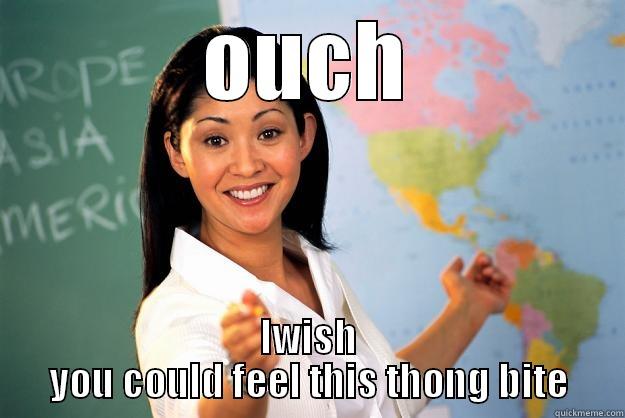 OUCH IWISH YOU COULD FEEL THIS THONG BITE Unhelpful High School Teacher