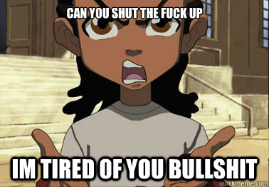 can you shut the fuck up im tired of you bullshit - can you shut the fuck up im tired of you bullshit  boondocks