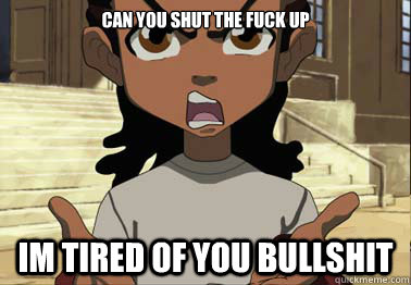 can you shut the fuck up im tired of you bullshit  boondocks