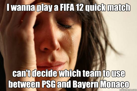 I wanna play a FIFA 12 quick match can't decide which team to use
between PSG and Bayern Monaco  First World Problems