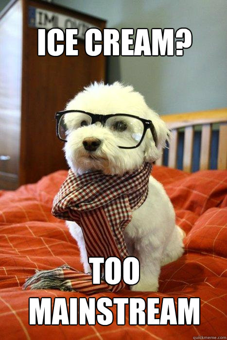 Ice cream? Too
mainstream  Hipster Dog