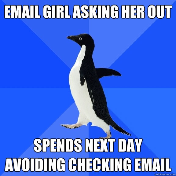 Email girl asking her out Spends next day avoiding checking email  Socially Awkward Penguin