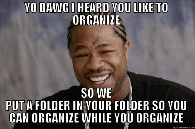 Legal Writing - YO DAWG I HEARD YOU LIKE TO ORGANIZE SO WE PUT A FOLDER IN YOUR FOLDER SO YOU CAN ORGANIZE WHILE YOU ORGANIZE Xzibit meme