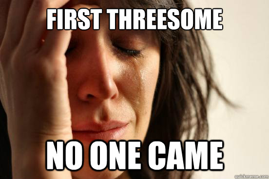first threesome no one came  First World Problems