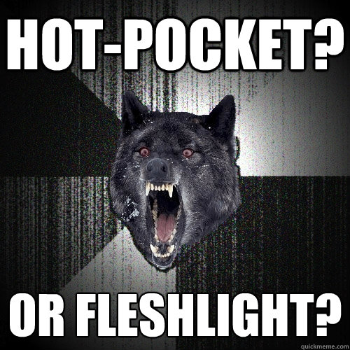 Hot-Pocket? Or fleshlight?  Insanity Wolf