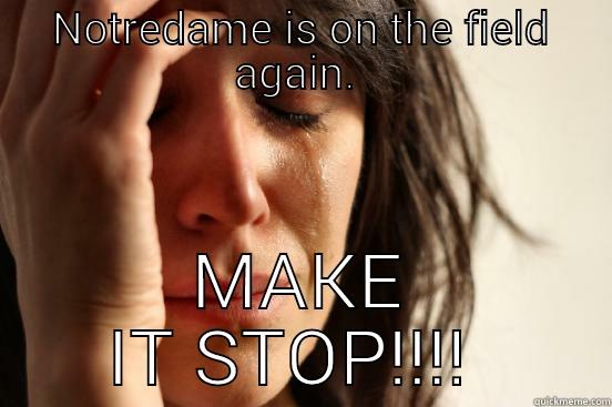 NOTREDAME IS ON THE FIELD AGAIN.  MAKE IT STOP!!!!  First World Problems