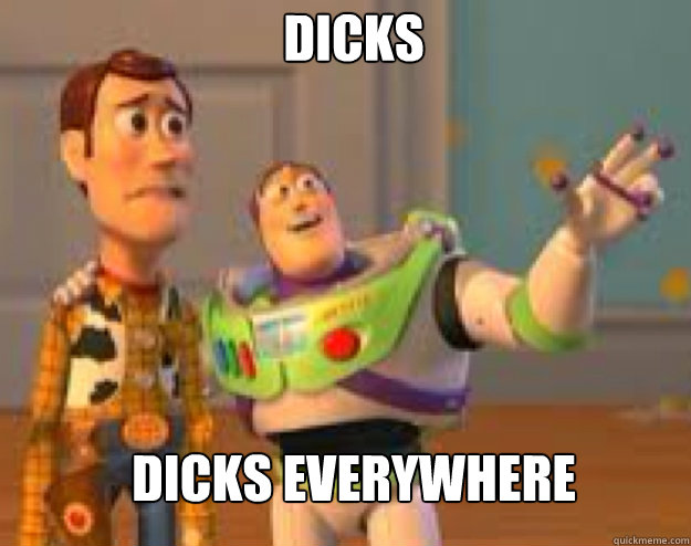 dicks dicks everywhere - dicks dicks everywhere  Woody and Buzz everywhere