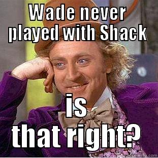 WADE NEVER PLAYED WITH SHACK IS THAT RIGHT? Creepy Wonka
