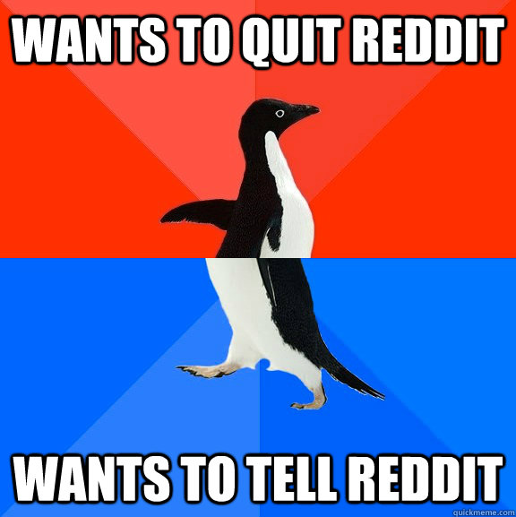 Wants to quit reddit Wants to tell reddit  Socially Awesome Awkward Penguin
