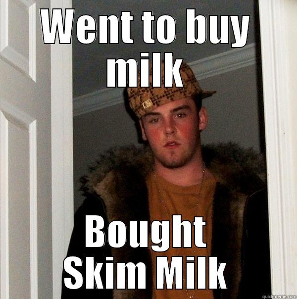 WENT TO BUY MILK BOUGHT SKIM MILK Scumbag Steve