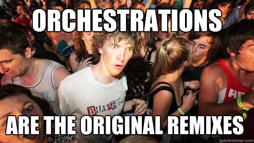 Orchestrations are the original remixes  Sudden Clarity Clarence