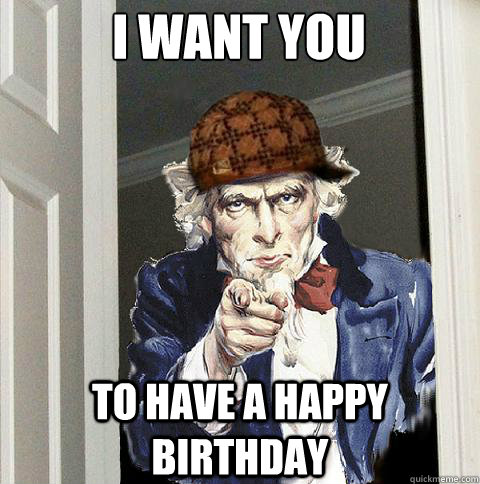 I WANT YOU To have a happy birthday  Scumbag Uncle Sam