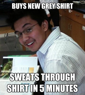 buys new grey shirt sweats through shirt in 5 minutes  