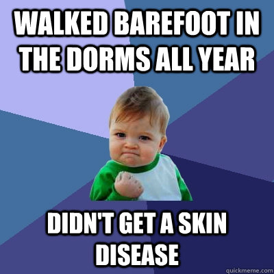 Walked barefoot in the dorms all year didn't get a skin disease  Success Kid