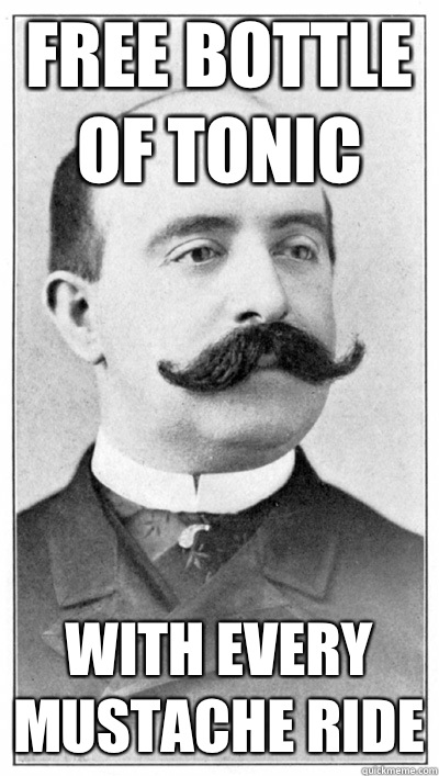 Free bottle of Tonic With every mustache ride  19th Century Hipster Gentleman