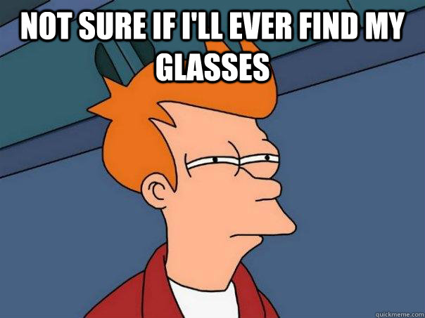 Not sure if I'll ever find my glasses   Futurama Fry