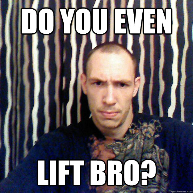 Do you even lift bro? - Do you even lift bro?  Lift lifts