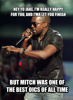 Hey Yo Jake, I'm really happy for you, and I'ma let you finish But Mitch was one of the best OICs of all time   Kanye interrupts CoD