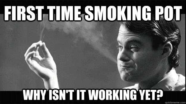 First time smoking pot Why isn't it working yet? - First time smoking pot Why isn't it working yet?  Bill Hader High