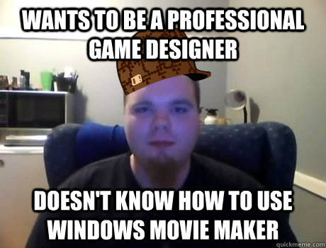 wants to be a professional game designer doesn't know how to use windows movie maker  