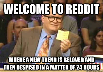 Welcome to Reddit Where a new trend is beloved and then despised in a matter of 24 hours - Welcome to Reddit Where a new trend is beloved and then despised in a matter of 24 hours  Whose Line