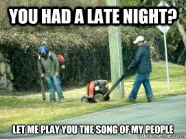 You had a late night? Let me play you the song of my people  Landscapers