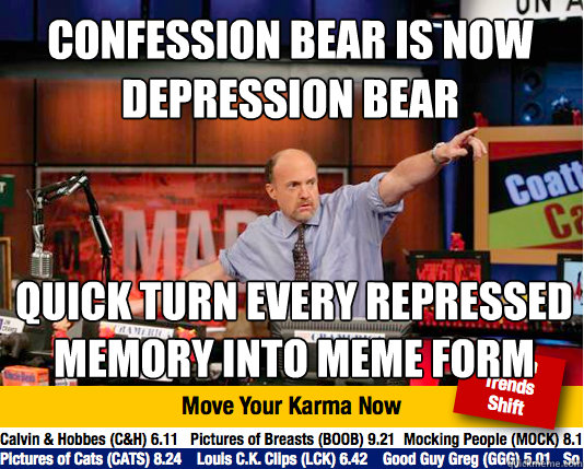 Confession Bear is now depression bear quick turn every repressed memory into meme form - Confession Bear is now depression bear quick turn every repressed memory into meme form  Mad Karma with Jim Cramer