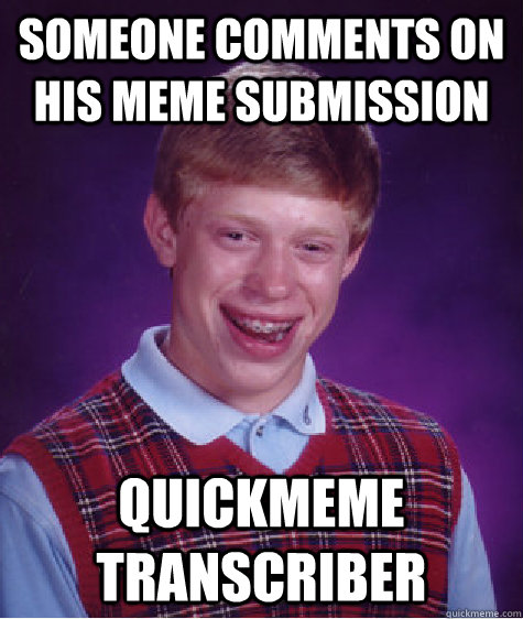 Someone comments on his meme submission quickmeme transcriber  Bad Luck Brian