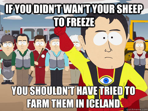 if you didn't wan't your sheep to freeze You shouldn't have tried to farm them in Iceland  Captain Hindsight