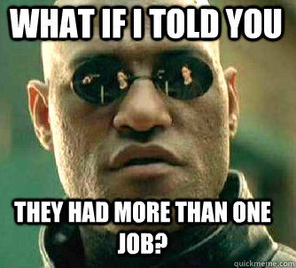 what if i told you they had more than one job?  Matrix Morpheus