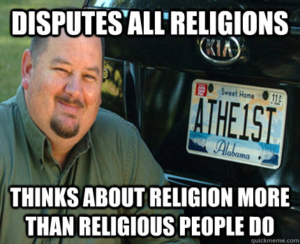 Disputes all religions Thinks about religion more than religious people do - Disputes all religions Thinks about religion more than religious people do  American Atheist