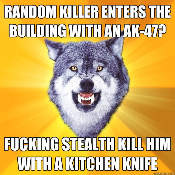 Random killer enters the building with an AK-47? fucking stealth kill him with a kitchen knife  Courage Wolf