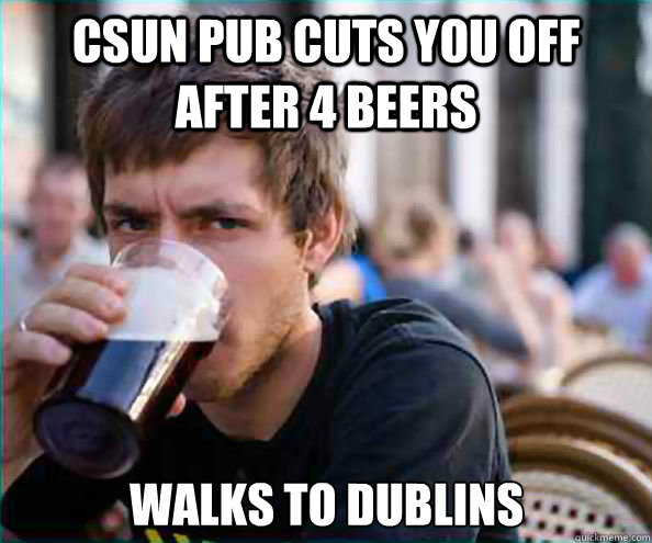 CSUN Pub cuts you off after 4 beers Walks to Dublins  Lazy College Senior