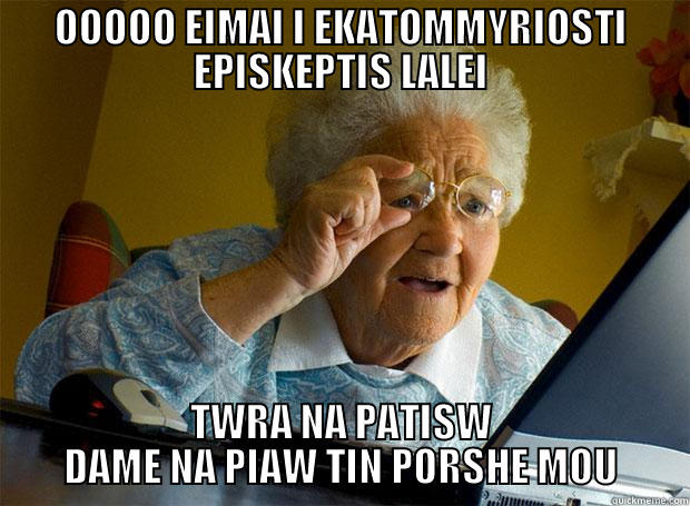 OOOOO EIMAI I EKATOMMYRIOSTI EPISKEPTIS LALEI TWRA NA PATISW DAME NA PIAW TIN PORSHE MOU Grandma finds the Internet