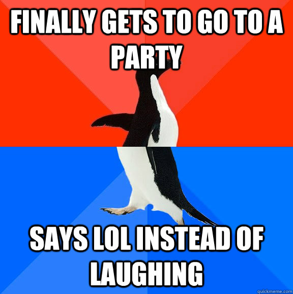 finally gets to go to a party says lol instead of laughing  Socially Awesome Awkward Penguin