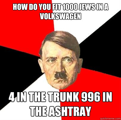 how do you fit 1000 jews in a volkswagen 4 in the trunk 996 in the ashtray  Advice Hitler