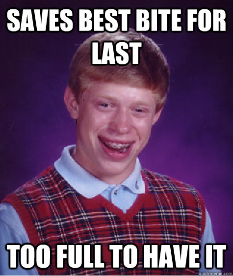 Saves best bite for last Too full to have it  Bad Luck Brian