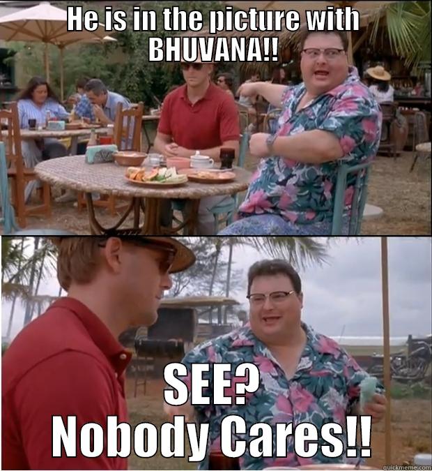 HE IS IN THE PICTURE WITH BHUVANA!! SEE? NOBODY CARES!! Misc