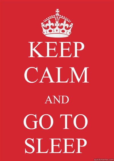 KEEP CALM AND GO TO SLEEP - KEEP CALM AND GO TO SLEEP  Keep calm or gtfo