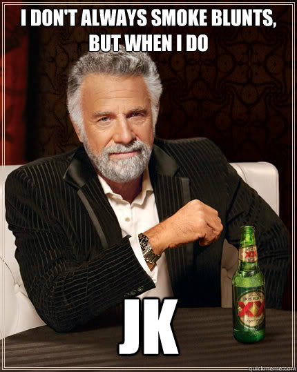 I DON'T ALWAYS SMOKE BLUNTS, BUT WHEN I DO JK  Dos Equis man