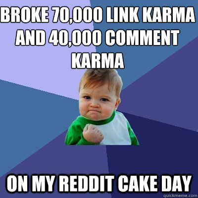 Broke 70,000 link karma and 40,000 comment karma on my reddit cake day  Success Kid