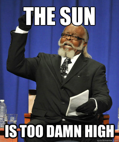 The sun is too damn high  The Rent Is Too Damn High