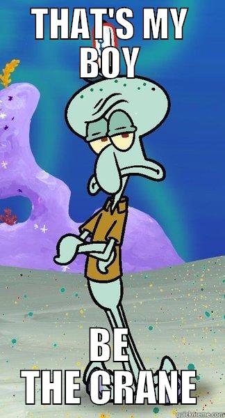 THAT'S MY BOY BE THE CRANE Scumbag Squidward