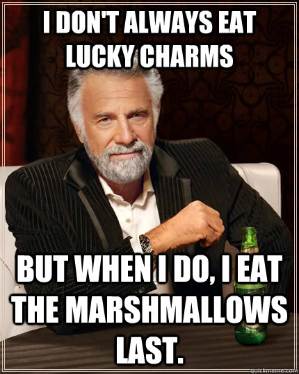 I don't always eat Lucky Charms but when I do, I eat the marshmallows last.  The Most Interesting Man In The World