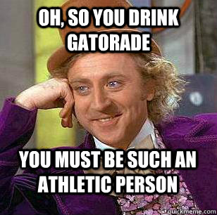 oh, so you drink Gatorade you must be such an athletic person - oh, so you drink Gatorade you must be such an athletic person  Misc