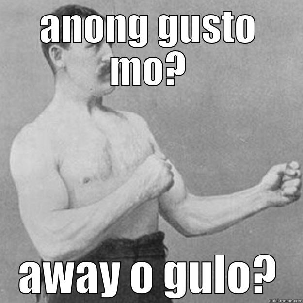 ANONG GUSTO MO? AWAY O GULO? overly manly man