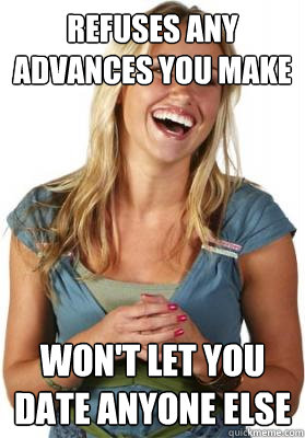 Refuses any Advances you make
 Won't let you date anyone else  Friend Zone Fiona