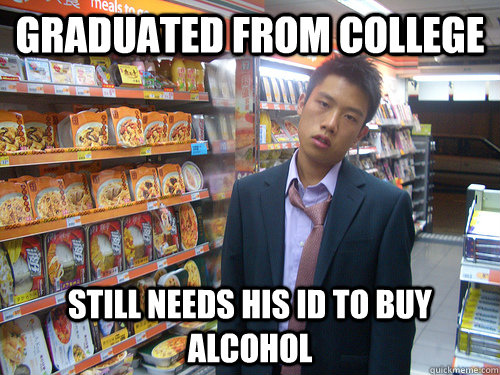 Graduated from College Still needs his ID to buy alcohol  Disenchanted Young Professional